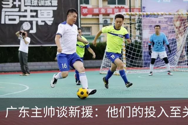 广东主帅谈新援：他们的投入至关重要！